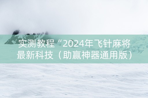 实测教程“2024年飞针麻将最新科技（助赢神器通用版）