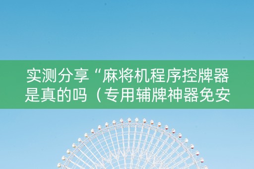 实测分享“麻将机程序控牌器是真的吗（专用辅牌神器免安装）