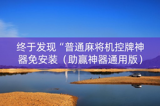 终于发现“普通麻将机控牌神器免安装（助赢神器通用版）
