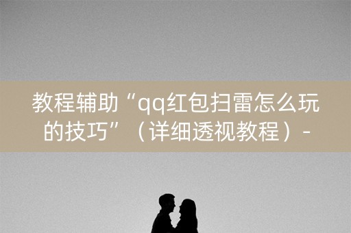 教程辅助“qq红包扫雷怎么玩的技巧”（详细透视教程）-哔哩哔哩