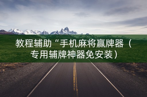 教程辅助“手机麻将赢牌器（专用辅牌神器免安装）