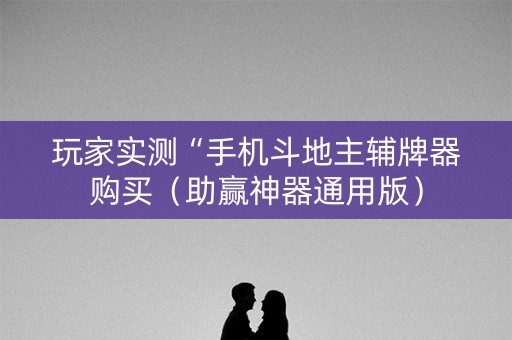 玩家实测“手机斗地主辅牌器购买（助赢神器通用版）