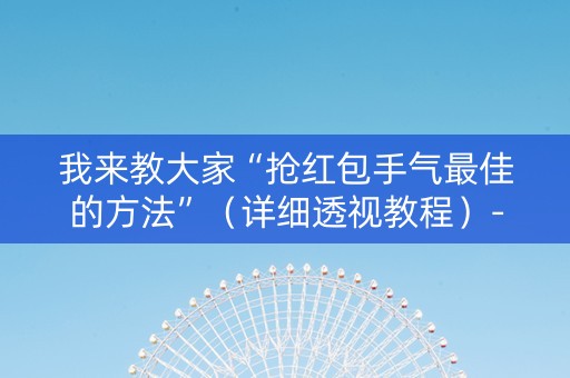 我来教大家“抢红包手气最佳的方法”（详细透视教程）-哔哩哔哩