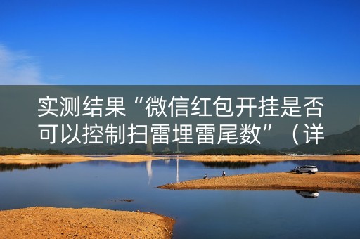 实测结果“微信红包开挂是否可以控制扫雷埋雷尾数”（详细透视教程）-哔哩哔哩