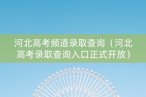 河北高考频道录取查询（河北高考录取查询入口正式开放）