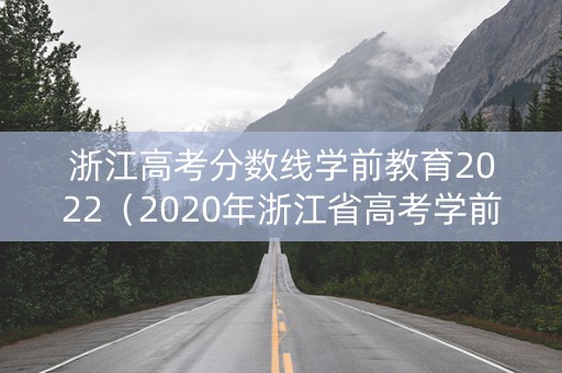 浙江高考分数线学前教育2022（2020年浙江省高考学前教育专科分数线）