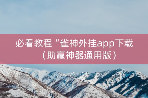 必看教程“雀神外挂app下载（助赢神器通用版）