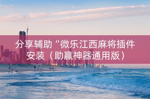 分享辅助“微乐江西麻将插件安装（助赢神器通用版）