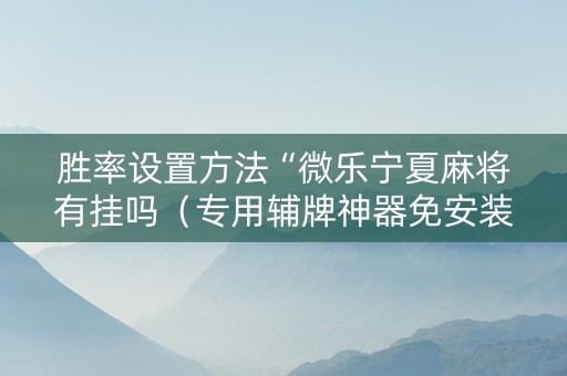 胜率设置方法“微乐宁夏麻将有挂吗（专用辅牌神器免安装）