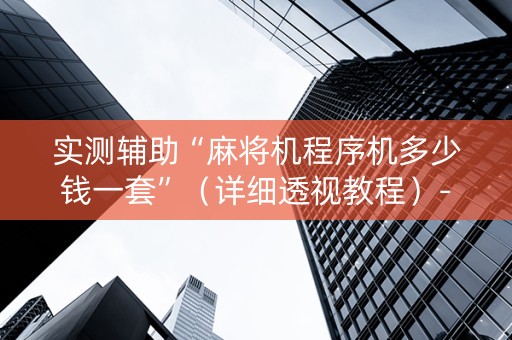 实测辅助“麻将机程序机多少钱一套”（详细透视教程）-哔哩哔哩