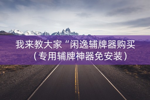 我来教大家“闲逸辅牌器购买（专用辅牌神器免安装）