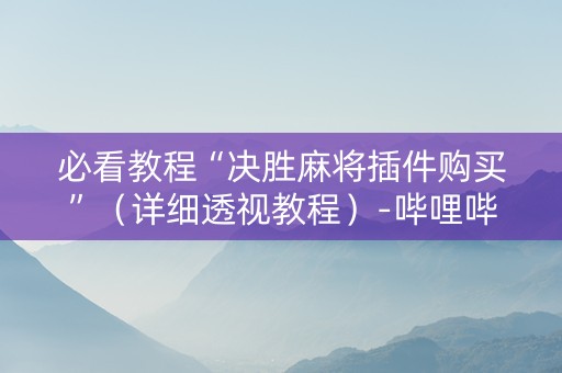 必看教程“决胜麻将插件购买”（详细透视教程）-哔哩哔哩