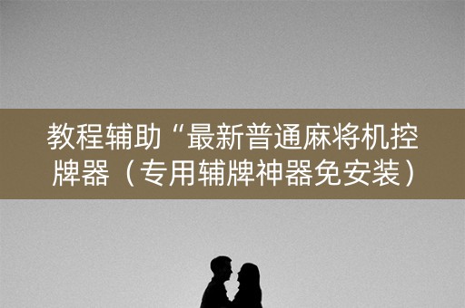 教程辅助“最新普通麻将机控牌器（专用辅牌神器免安装）