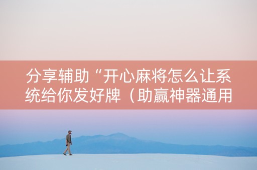 分享辅助“开心麻将怎么让系统给你发好牌（助赢神器通用版）