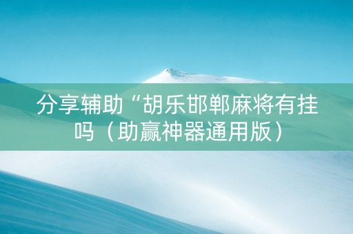 分享辅助“胡乐邯郸麻将有挂吗（助赢神器通用版）