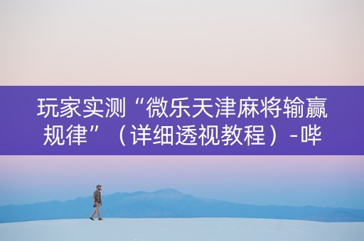 玩家实测“微乐天津麻将输赢规律”（详细透视教程）-哔哩哔哩
