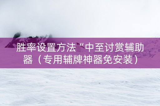 胜率设置方法“中至讨赏辅助器（专用辅牌神器免安装）