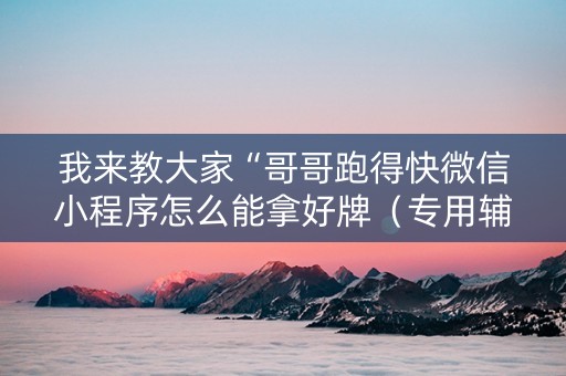 我来教大家“哥哥跑得快微信小程序怎么能拿好牌（专用辅牌神器免安装）