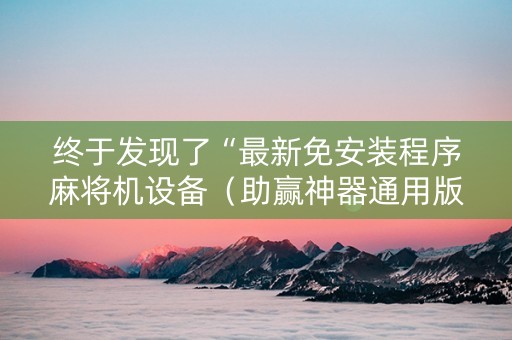 终于发现了“最新免安装程序麻将机设备（助赢神器通用版）