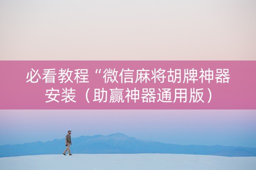 必看教程“微信麻将胡牌神器安装（助赢神器通用版）