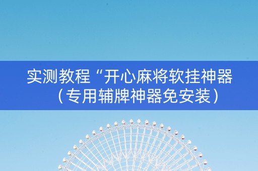 实测教程“开心麻将软挂神器（专用辅牌神器免安装）