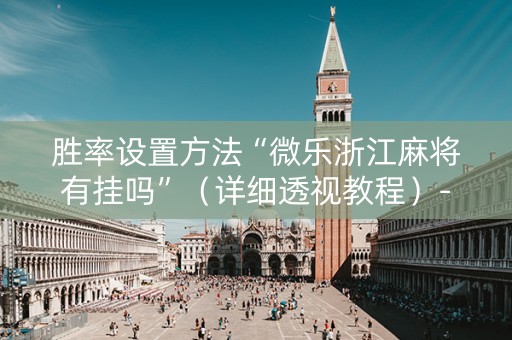 胜率设置方法“微乐浙江麻将有挂吗”（详细透视教程）-哔哩哔哩