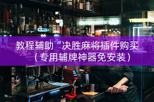 教程辅助“决胜麻将插件购买（专用辅牌神器免安装）
