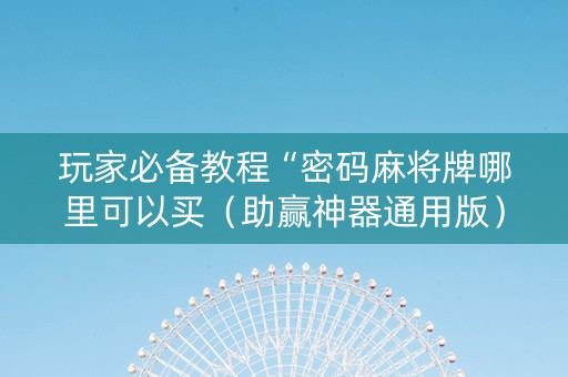 玩家必备教程“密码麻将牌哪里可以买（助赢神器通用版）