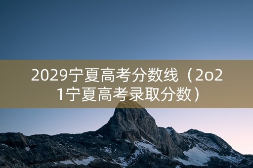 2029宁夏高考分数线（2o21宁夏高考录取分数）