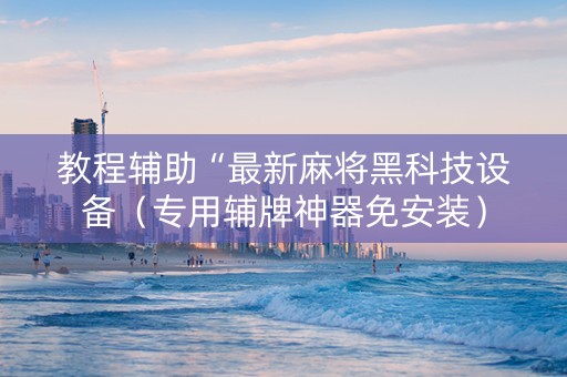 教程辅助“最新麻将黑科技设备（专用辅牌神器免安装）