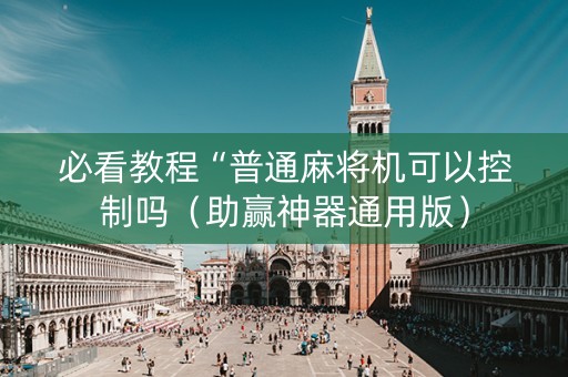 必看教程“普通麻将机可以控制吗（助赢神器通用版）
