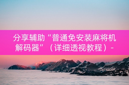 分享辅助“普通免安装麻将机解码器”（详细透视教程）-哔哩哔哩