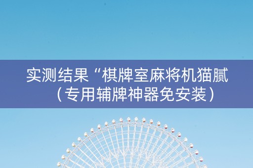 实测结果“棋牌室麻将机猫腻（专用辅牌神器免安装）