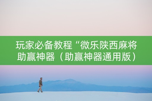 玩家必备教程“微乐陕西麻将助赢神器（助赢神器通用版）