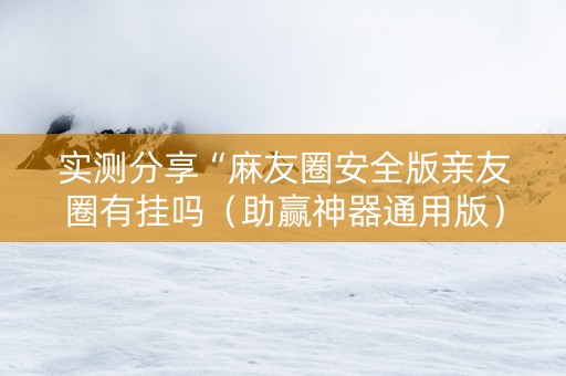 实测分享“麻友圈安全版亲友圈有挂吗（助赢神器通用版）