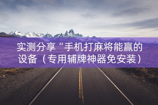 实测分享“手机打麻将能赢的设备（专用辅牌神器免安装）