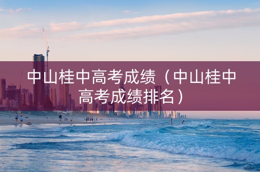 中山桂中高考成绩（中山桂中高考成绩排名）
