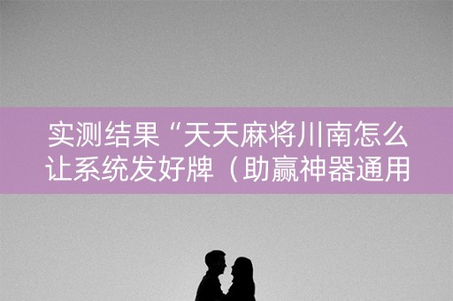 实测结果“天天麻将川南怎么让系统发好牌（助赢神器通用版）