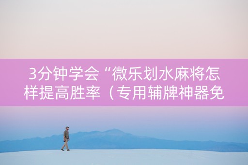 3分钟学会“微乐划水麻将怎样提高胜率（专用辅牌神器免安装）