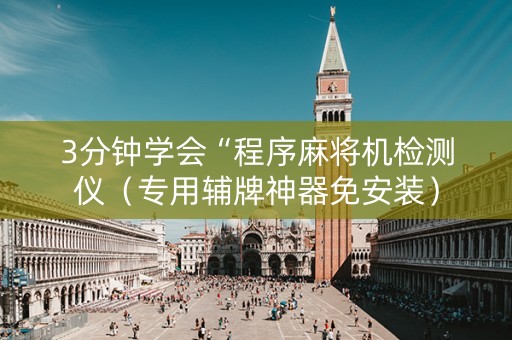 3分钟学会“程序麻将机检测仪（专用辅牌神器免安装）