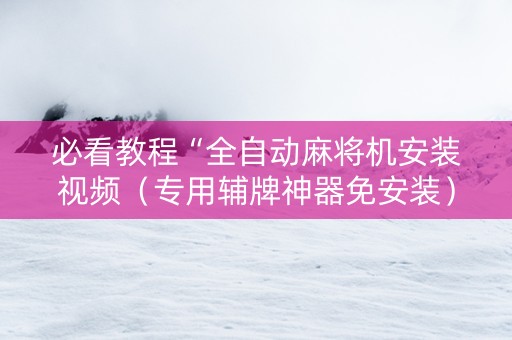 必看教程“全自动麻将机安装视频（专用辅牌神器免安装）