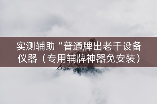 实测辅助“普通牌出老千设备仪器（专用辅牌神器免安装）