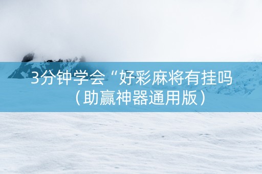 3分钟学会“好彩麻将有挂吗（助赢神器通用版）