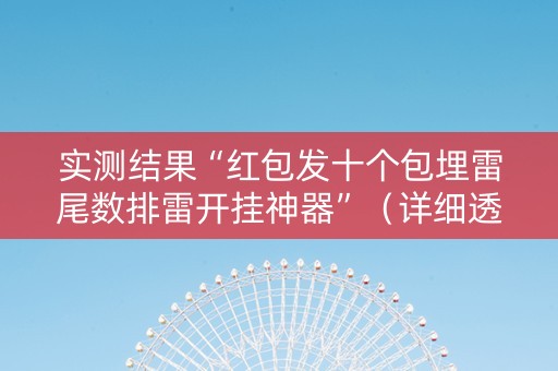 实测结果“红包发十个包埋雷尾数排雷开挂神器”（详细透视教程）-哔哩哔哩