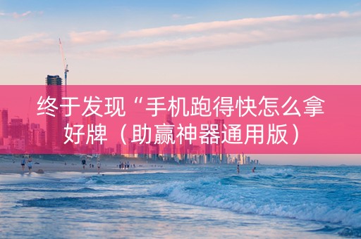 终于发现“手机跑得快怎么拿好牌（助赢神器通用版）