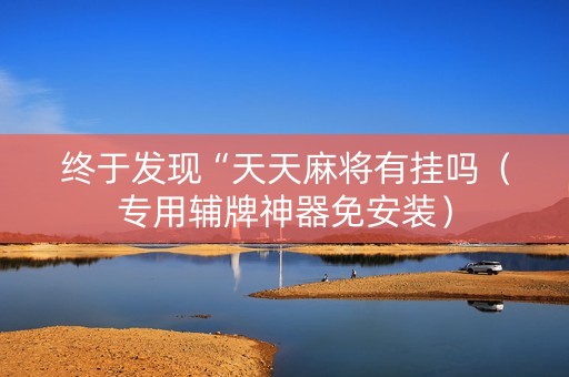 终于发现“天天麻将有挂吗（专用辅牌神器免安装）