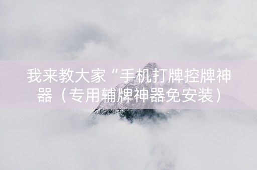 我来教大家“手机打牌控牌神器（专用辅牌神器免安装）