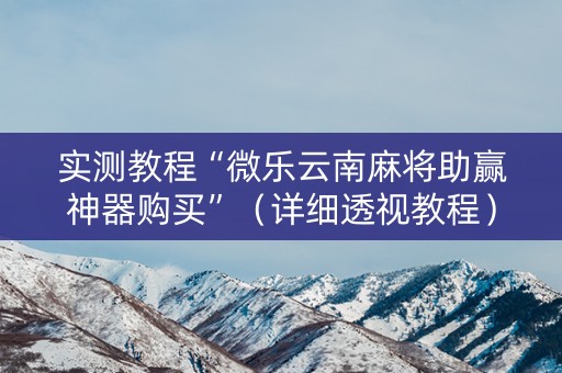 实测教程“微乐云南麻将助赢神器购买”（详细透视教程）-哔哩哔哩