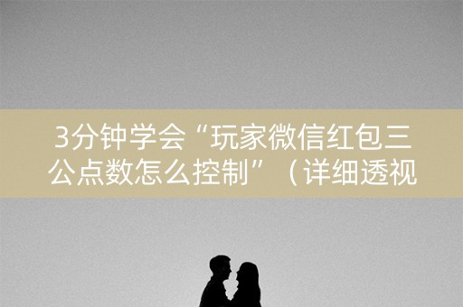 3分钟学会“玩家微信红包三公点数怎么控制”（详细透视教程）-哔哩哔哩