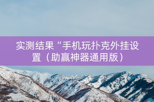 实测结果“手机玩扑克外挂设置（助赢神器通用版）